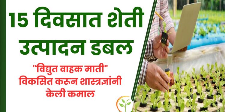 खुशखबर ! 15 दिवसात शेती उत्पादन डबल, “विद्युत वाहक माती” विकसित करून शास्त्रज्ञांनी केली कमाल!!